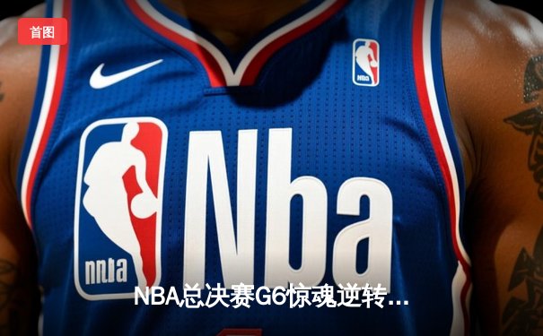 NBA总决赛G6惊魂逆转：湖人加时险胜热火，詹姆斯三双定江山