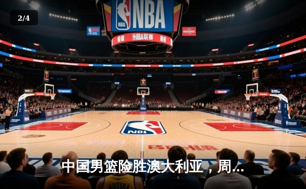 中国男篮险胜澳大利亚，周琦关键封盖锁定胜局 - 2