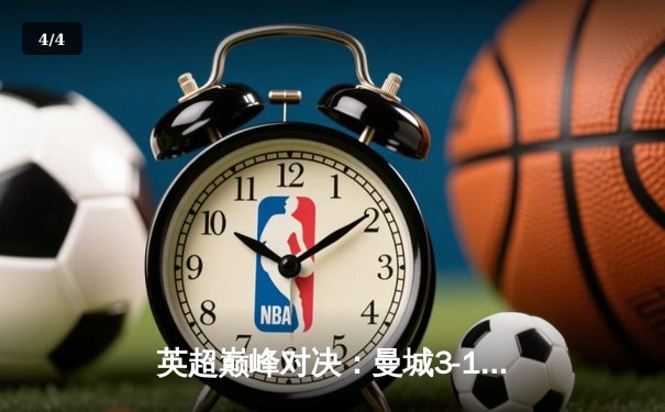 英超巅峰对决：曼城3-1逆转曼联，哈兰德双响锁定胜局 - 4