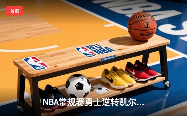 NBA常规赛勇士逆转凯尔特人 库里末节独砍15分导演逆转