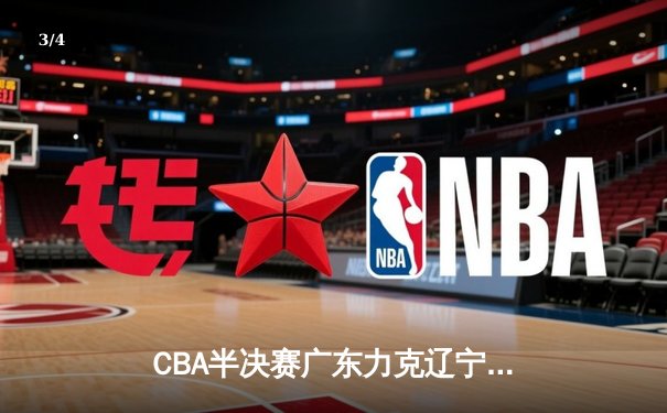 CBA半决赛广东力克辽宁，周琦关键封盖锁定胜局 - 3