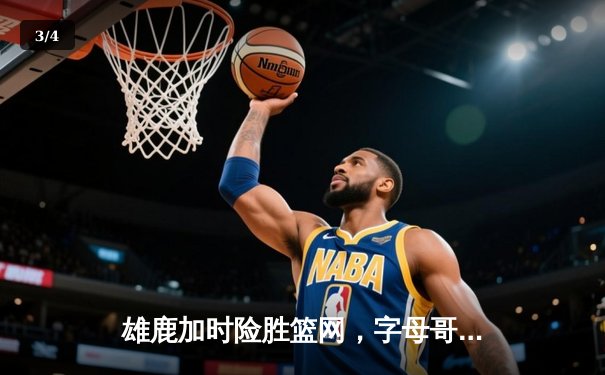 雄鹿加时险胜篮网，字母哥44分主宰比赛，利拉德关键时刻定乾坤 - 3