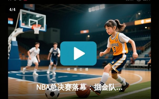 NBA总决赛落幕：掘金队加时赛险胜热火，约基奇斩获FMVP创造历史 - 4